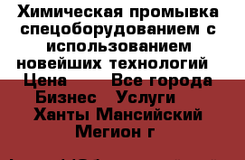 Химическая промывка спецоборудованием с использованием новейших технологий › Цена ­ 7 - Все города Бизнес » Услуги   . Ханты-Мансийский,Мегион г.